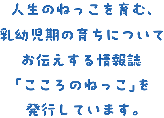 乳幼児期に育まれる子どもの「ねっこ」を主題に、子育ての情報をまとめた全8号の情報誌。